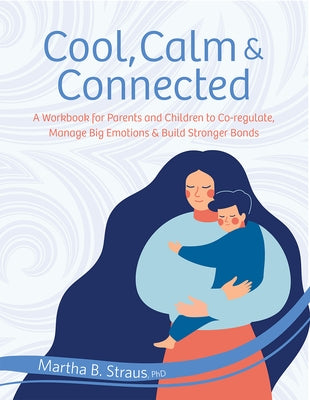 Cool, Calm & Connected: A Workbook for Parents and Children to Co-Regulate, Manage Big Emotions & Build Stronger Bonds by Straus, Martha