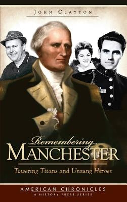 Remembering Manchester: Towering Titans and Unsung Heroes by Clayton, John