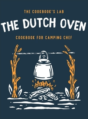 The Dutch Oven Cookbook for Camping Chef: Over 300 fun, tasty, and easy to follow Campfire recipes for your outdoors family adventures. Enjoy cooking by Lab, The Cookbook's