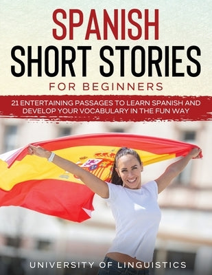 Spanish Short Stories for Beginners: 21 Entertaining Short Passages to Learn Spanish and Develop Your Vocabulary the Fun Way! by Linguistics, University of
