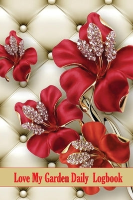 Love My Garden Daily Logbook: Garden Keeper for Beginners and Avid Gardeners, Flowers, Fruit, Vegetable Planting and Care for Gardening Lover by Apfel, Sasha