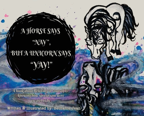 A Horse Says, "Nay!" But a Unicorn Says "Yay!": A Book About First Believing in Yourself and Knowing How Special You Were Created to Be. by Jean, Bethanie