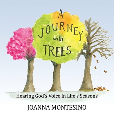 A Journey with Trees: Hearing God's Voice in Life's Seasons by Montesino, Joanna