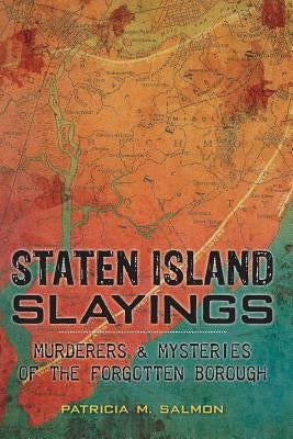 Staten Island Slayings: Murderers & Mysteries of the Forgotten Borough by Salmon, Patricia M.