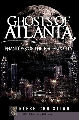 Ghosts of Atlanta: Phantoms of the Phoenix City by Christian, Reese