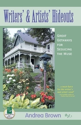 Writers' and Artists' Hideouts: Great Getaways for Seducing the Muse by Brown, Andrea
