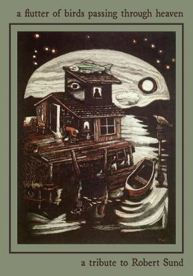 A Flutter of Birds Passing Through Heaven: A Tribute to Robert Sund by Frost, Allen