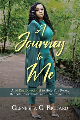 A Journey to Me: A 40 Day Devotional to Help You Reset, Reflect, Reevaluate, and Reapproach Life by Richard, Clenesha C.