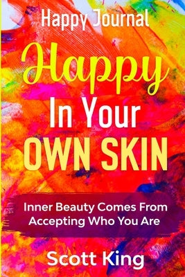Happy Journal - Happy In Your Own Skin: Inner Beauty Comes From Accepting Who You Are by King, Scott