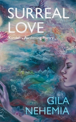 Surreal Love: Kundalini Awakening Poetry by Nehemia, Gila