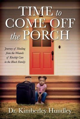 Time to Come Off the Porch: Journey of Healing from the Wounds of Kinship Care in the Black Family by Hundley, Kimberley