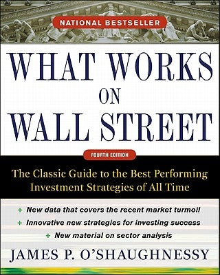What Works on Wall Street: The Classic Guide to the Best-Performing Investment Strategies of All Time by O'Shaughnessy, James P.