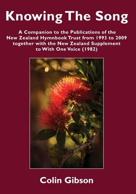 Knowing the Song: A Companion to the Publications of the New Zealand Hymnbook Trust from 1993 to 2009 Together with the New Zealand Supp by Gibson, Colin