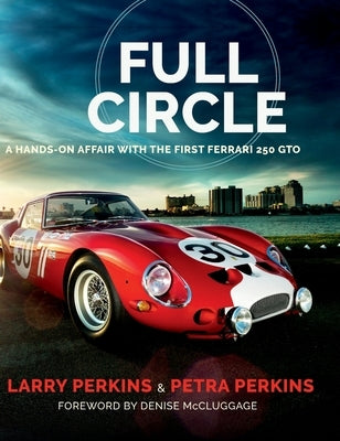 Full Circle: A Hands-On Affair with the First Ferrari 250 GTO by Perkins, Larry
