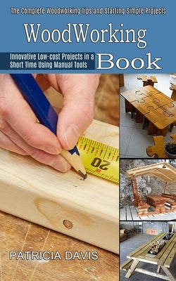 Woodworking for Beginners: Innovative Low-cost Projects in a Short Time Using Manual Tools (The Complete Woodworking Tips and Starting Simple Pro by Davis, Patricia
