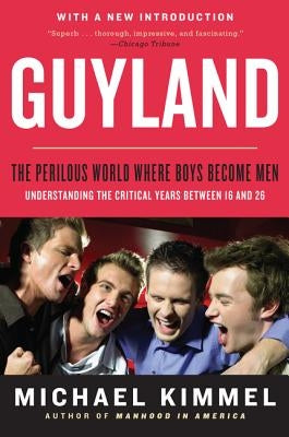 Guyland: The Perilous World Where Boys Become Men by Kimmel, Michael