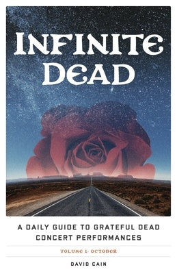Infinite Dead: A Daily Guide to Grateful Dead Concert Performances Volume 1: October by Cain, David