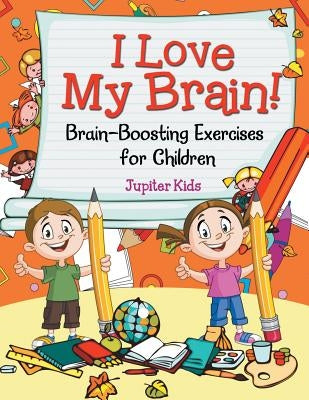 I Love My Brain! (Brain-Boosting Exercises for Children) by Jupiter Kids