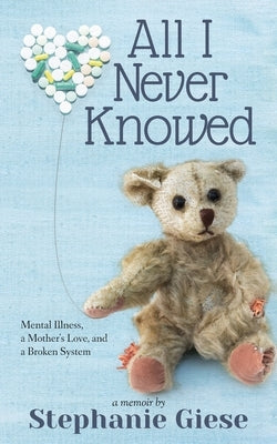 All I Never Knowed: Mental Illness, a Mother's Love, and a Broken System by Giese, Stephanie