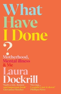 What Have I Done?: Motherhood, Mental Illness & Me by Dockrill, Laura