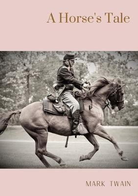 A Horse's Tale: A novel by Mark Twain written partially in the voice of Soldier Boy, who is Buffalo Bill's favorite horse, at a fictio by Twain, Mark