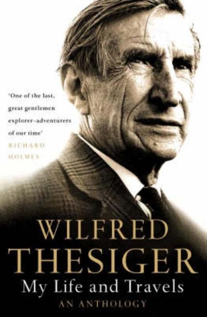 My Life and Travels: An Anthology by Thesiger, Wilfred