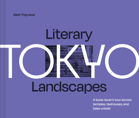 Literary Landscapes: Tokyo: A Book-Lover's Tour Across Temples, Teahouses, and Tales Untold by Treyvaud, Matt