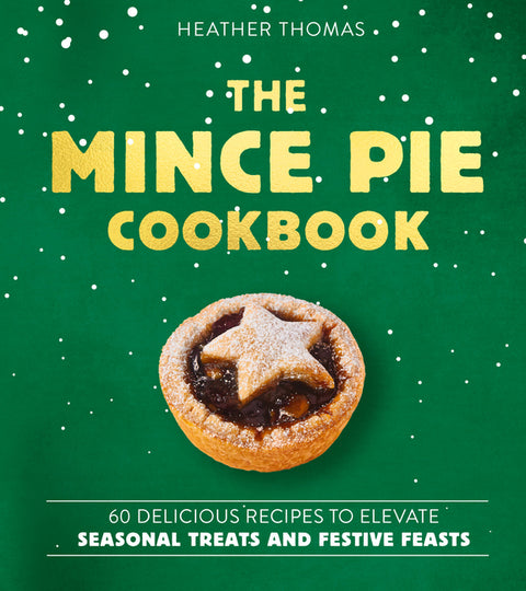 The Mince Pie Cookbook: Over 60 Delicious Recipes to Elevate Seasonal Treats and Festive Feasts by Thomas, Heather