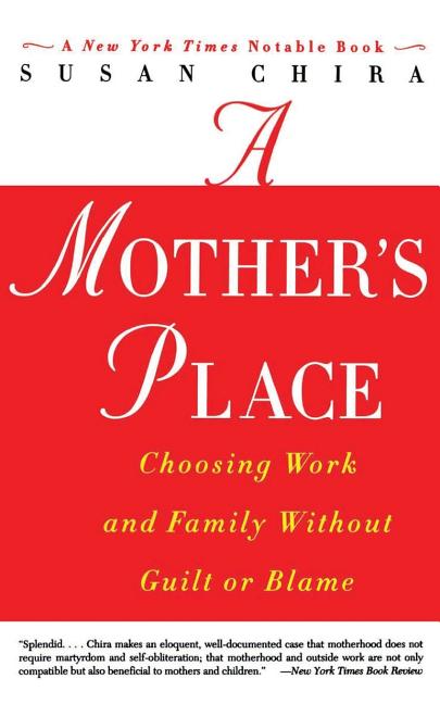 A Mother's Place: Choosing Work and Family Without Guilt or Blame