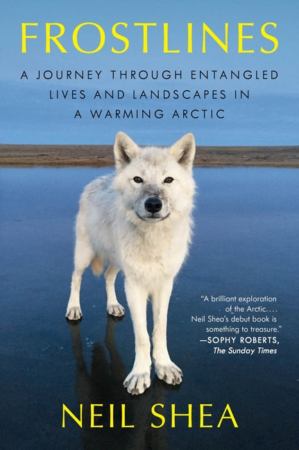 Frostlines: A Journey Through Entangled Lives and Landscapes in a Warming Arctic by Shea, Neil