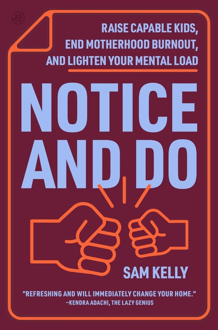Notice and Do: Raise Capable Kids, End Motherhood Burnout, and Lighten Your Mental Load by Kelly, Sam