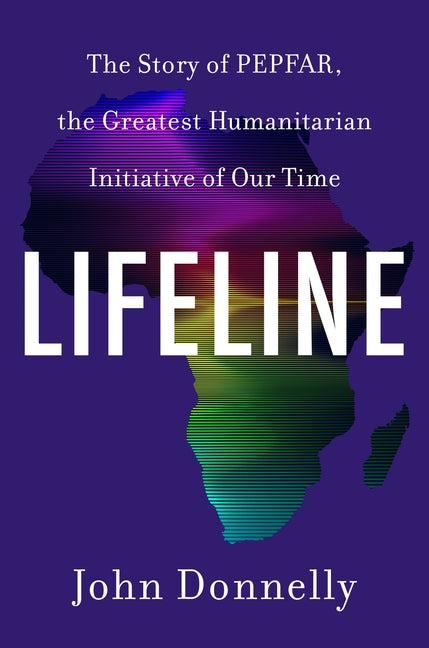 Lifeline: The Story of Pepfar, the Greatest Humanitarian Initiative of Our Time by Donnelly, John