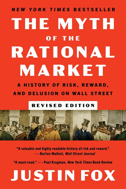 The Myth of the Rational Market Revised Edition: A History of Risk, Reward, and Delusion on Wall Street by Fox, Justin