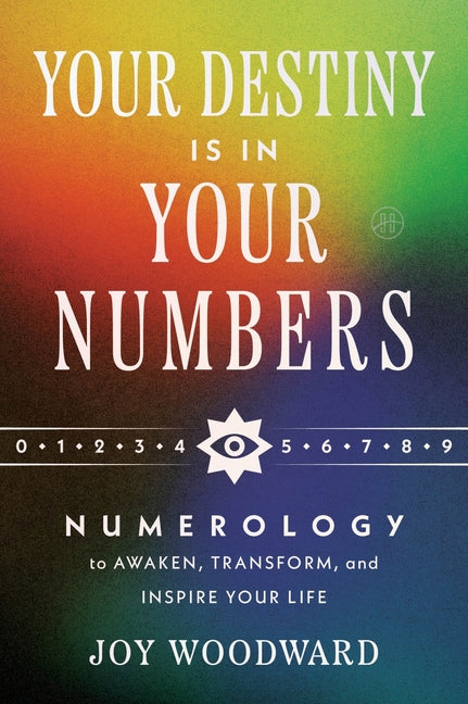 Your Destiny Is in Your Numbers: Numerology to Awaken, Transform, and Inspire Your Life by Woodward, Joy