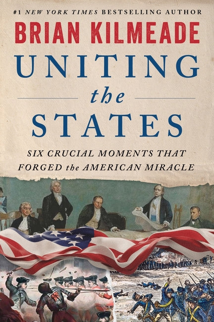 Uniting the States: Six Crucial Moments That Forged the American Miracle by Kilmeade, Brian