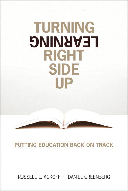 Turning Learning Right Side Up: Putting Education Back on Track by Ackoff, Russell