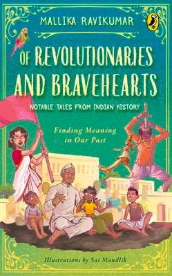 Of Revolutionaries and Bravehearts: Notable Tales from Indian History: Finding Meaning in Our Past by Ravikumar, Mallika