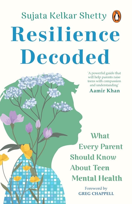 Resilience Decoded: What Every Parent Should Know about Teen Mental Health by Shetty, Sujata Kelkar
