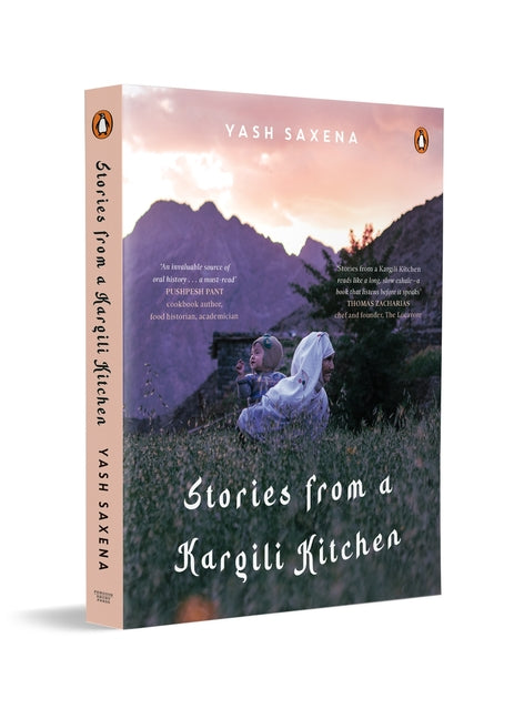 Stories from a Kargili Kitchen: A Food & Travel Narrative from the Himalayas Exploring Kargil's Cuisine, Culture, Memory and Life Beyond War by Saxena, Yash