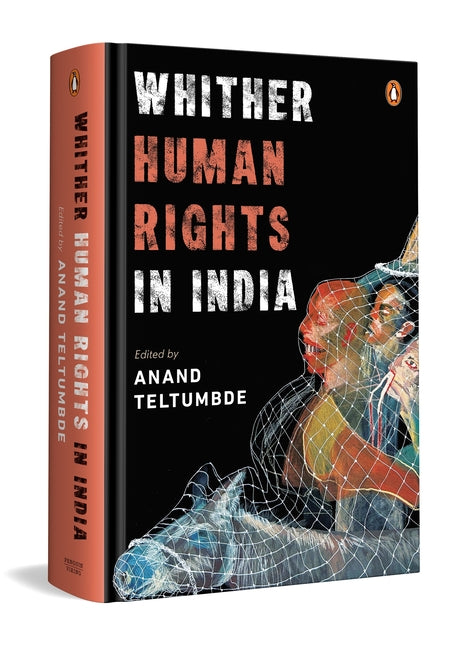 Whither Human Rights in India: Critical Essays on Democracy, State Power, Civil Liberties & the Lived Realities of Dalits, Adivasis, Minorities & More by Teltumbde, Anand