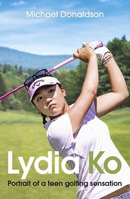 Lydia Ko: Portrait of a Teen Golfing Sensation by Donaldson, Michael