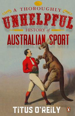 A Thoroughly Unhelpful History of Australian Sport by O'Reily, Titus