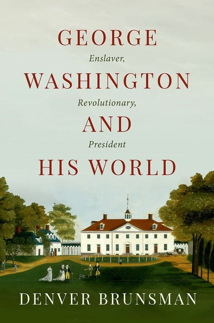 George Washington and His World: Enslaver, Revolutionary, President by Brunsman, Denver