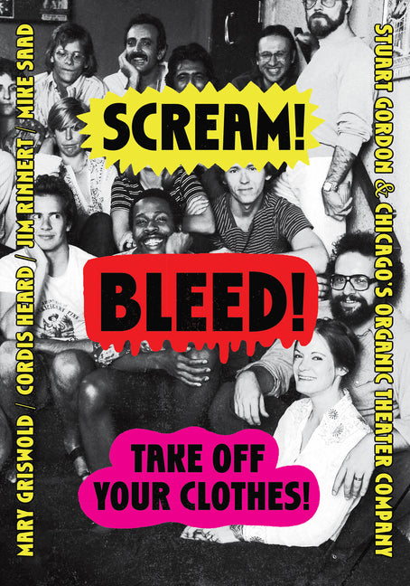 Scream! Bleed! Take Off Your Clothes!: Stuart Gordon and Chicago's Organic Theater Company by Griswold, Mary