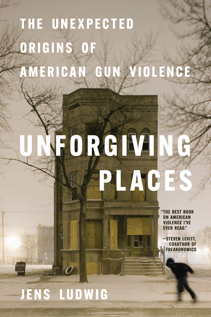 Unforgiving Places: The Unexpected Origins of American Gun Violence by Ludwig, Jens