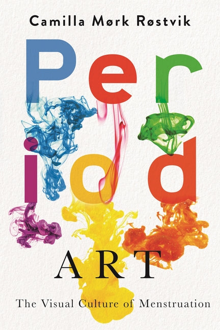 Period Art: The Visual Culture of Menstruation by MÃ¸rk RÃ¸stvik, Camilla
