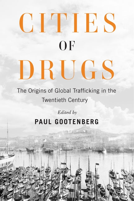 Cities of Drugs: The Origins of Global Trafficking in the Twentieth Century by Gootenberg, Paul