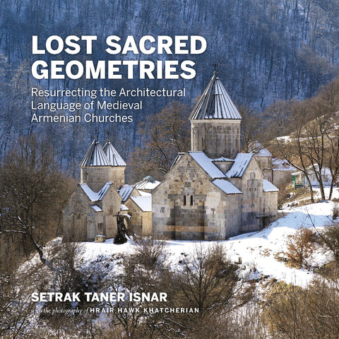 Lost Sacred Geometries: Resurrecting the Architectural Language of Medieval Armenian Churches by Isnar, Setrak Taner
