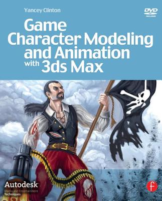 Game Character Modeling and Animation with 3ds Max [With DVD] by Clinton, Yancey
