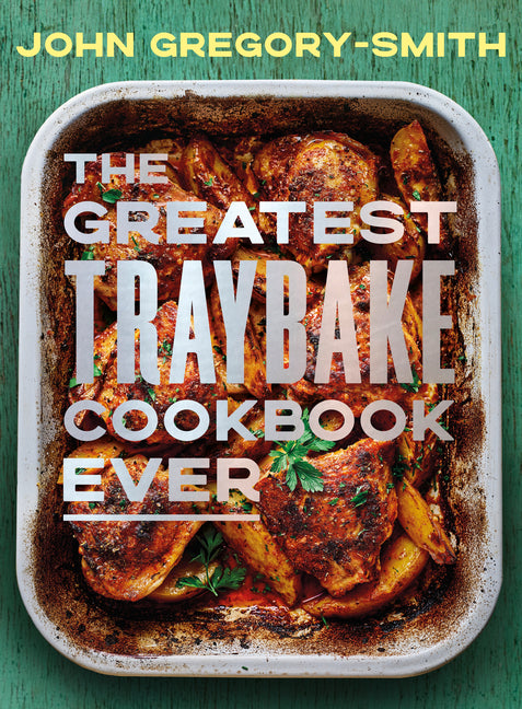 The Greatest Traybake Cookbook Ever: Weeknight-Friendly Traybakes with Weekend-Worthy Flavours